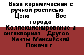 Ваза керамическая с ручной росписью  › Цена ­ 30 000 - Все города Коллекционирование и антиквариат » Другое   . Ханты-Мансийский,Покачи г.